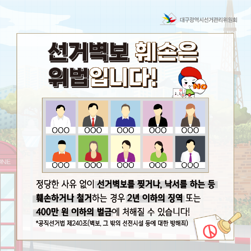 선거벽보 훼손은 위법입니다! 정당한 사유 없이 선거벽보를 찢거나, 낙서를 하는 등 훼손하거나 철거하는 경우 2년 이하의 징역 또는 400만 원 이하의 벌금에 처해질 수 있습니다! *공직선거법 제240조(벽보 그 밖의 선전시설 등에 대한 방해죄)