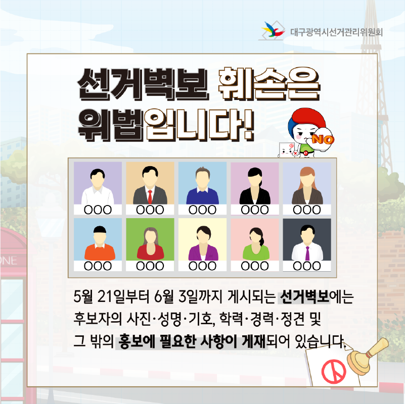선거벽보 훼손은 위법입니다! 5월 21일부터 6월 3일까지 게시되는 선거벽보에는 후보자의 사진.성명.기호, 학력.경력.정견 및 그 밖의 홍보에 필요한 사항이 게재되어 있습니다.