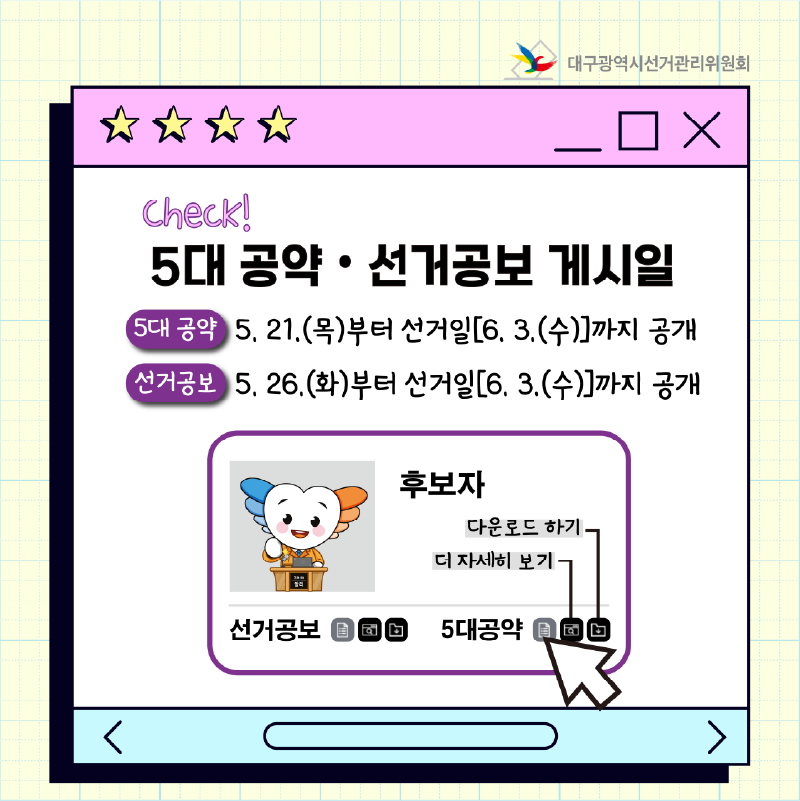 5대 공약.선거공보 게시일 5대 공약 : 5. 21(목)부터 선거일[6. 3.(수)]까지 공개 선거공보 : 5. 26.(화)부터 선거일[6. 3.(수)]까지 공개