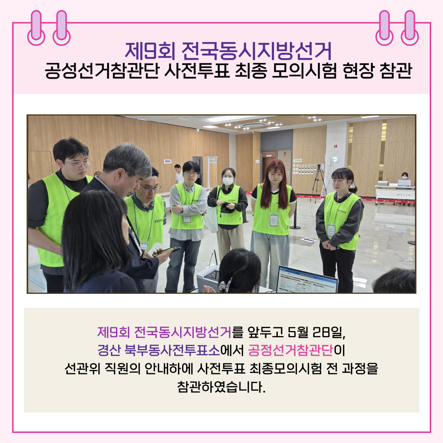 제9회 전국동시지방선거를 앞두고 5월 28일, 경산 북부동사전투표소에서 공정선거참관단이 선관위 직원의 안내하에 사전투표 최종모의시험 전 과정을 참관하였습니다.