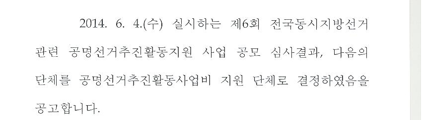 2014.6.4.(수) 실시하는 제6회 전국동시지방선거 관련 공명선거추진활동지원 사업 공모 심사결과, 다음의 단체를 공명선거추진활동사업지 지원 단체로 결정하였음을 공고합니다.