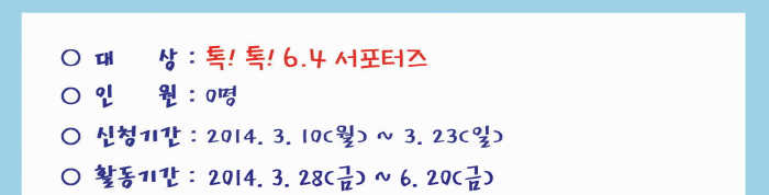대상(톡!톡! 6.4 서포터즈), 인원(0명), 신청기간(2014.3.10(월)~3.23(일)), 활동기간(2014.3.28(금)~6.20(금))