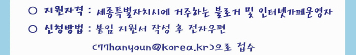 지원자격(세종특별자치시에 거주하는 블로거 및 인터넷카페운영자), 신청방법(붙임 지원서 작성 후 전자우편(77hanyoun@korea.kr)으로 접수
