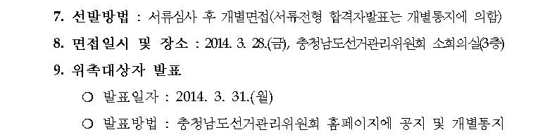7.선발방법(서류심사 후 개별면접-서류전형 합격자발표는 개별통지에 의함), 8.면접일시 및 장소(2014.3.28.(금), 충청남도선거관리위원회 소회의실 3층), 9.위촉대상자 발표. 1) 발표일자(2014.3.31.(월)), 2) 발표방법(충청남도선거관리위원회 홈페이지에 공지 및 개별통지)