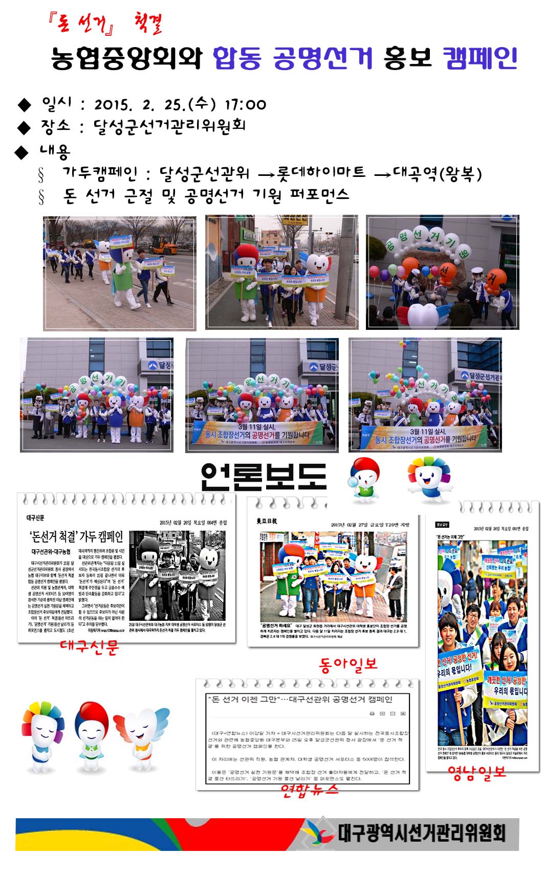 대구광역시선거관리위원회는 오는 3월 11일 실시하는 제1회 전국동시조합장선거에 있어 2015. 2. 25.(수) 『돈 선거』 척결 농협중앙회와 합동 공명선거 기원 퍼포먼스를 실시했습니다.