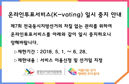 제7회 전국동시지방선거의 차질없는 관리를 위하여 온라인투표서비스를 일시 중지합니다. 제한기간은 2018.5.1.~.28. 입니다.